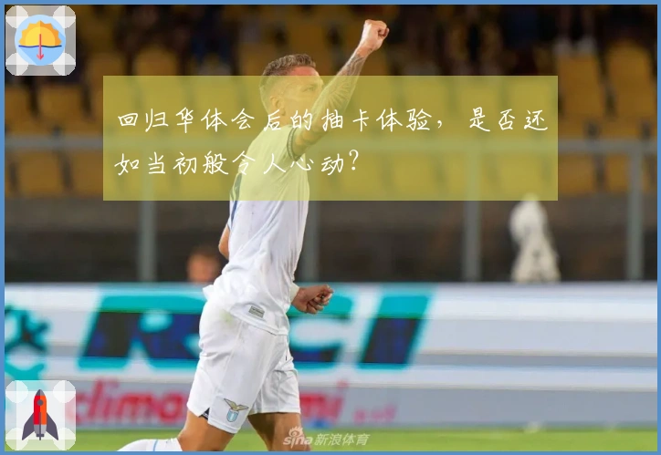 回归华体会后的抽卡体验，是否还如当初般令人心动？