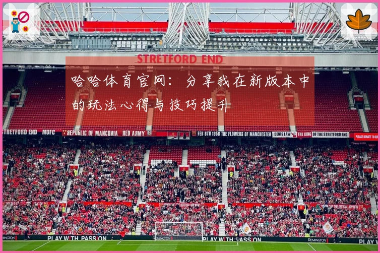 哈哈体育官网：分享我在新版本中的玩法心得与技巧提升