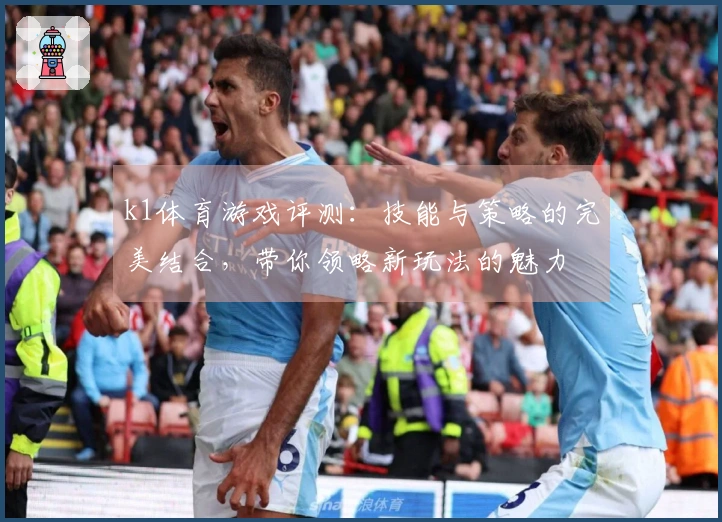 k1体育游戏评测：技能与策略的完美结合，带你领略新玩法的魅力
