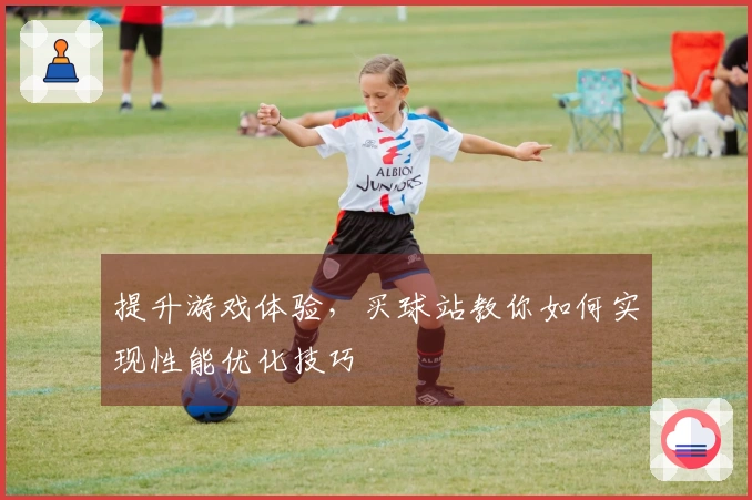 提升游戏体验，买球站教你如何实现性能优化技巧