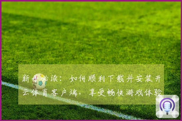 新手必读：如何顺利下载并安装开云体育客户端，享受畅快游戏体验