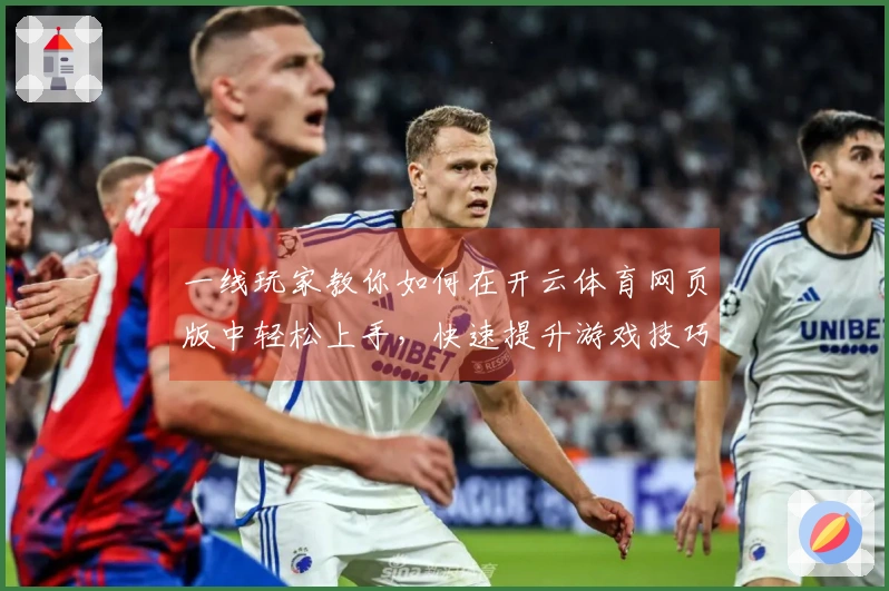 一线玩家教你如何在开云体育网页版中轻松上手，快速提升游戏技巧