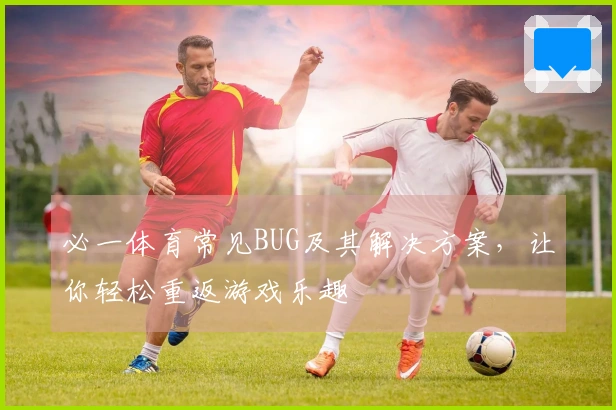 必一体育常见BUG及其解决方案，让你轻松重返游戏乐趣