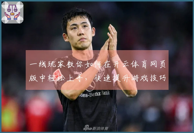 一线玩家教你如何在开云体育网页版中轻松上手，快速提升游戏技巧