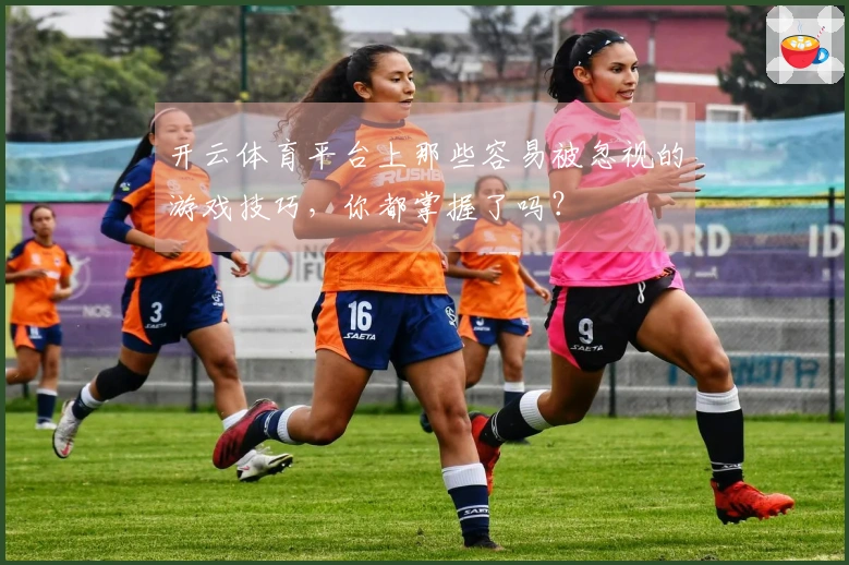 开云体育平台上那些容易被忽视的游戏技巧，你都掌握了吗？