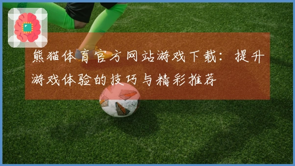 熊猫体育官方网站游戏下载：提升游戏体验的技巧与精彩推荐