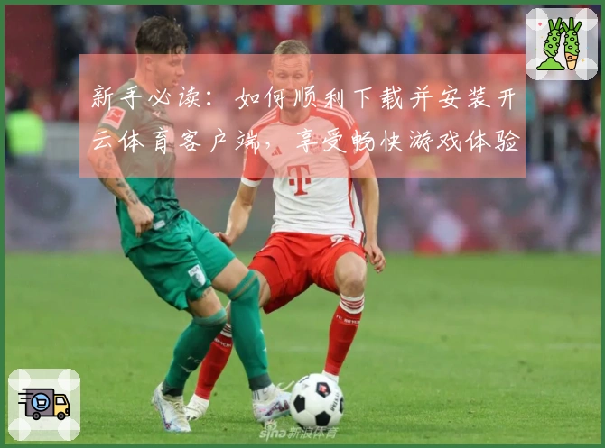 新手必读：如何顺利下载并安装开云体育客户端，享受畅快游戏体验