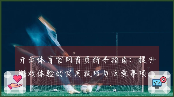 开云体育官网首页新手指南：提升游戏体验的实用技巧与注意事项