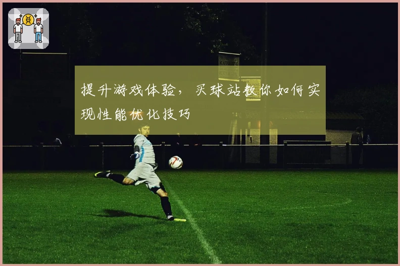 提升游戏体验，买球站教你如何实现性能优化技巧
