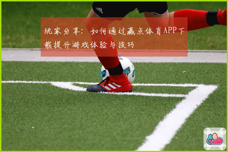 玩家分享：如何通过赢点体育APP下载提升游戏体验与技巧