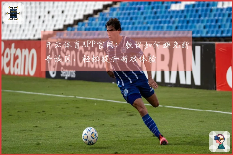 开云体育APP官网：教你如何避免新手误区，轻松提升游戏体验