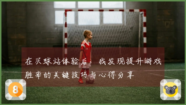 在买球站体验后，我发现提升游戏胜率的关键技巧与心得分享