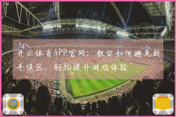 开云体育APP官网：教你如何避免新手误区，轻松提升游戏体验
